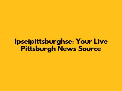 Ipseipittsburghse: Your Live Pittsburgh News Source