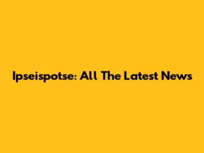 Ipseispotse: All The Latest News