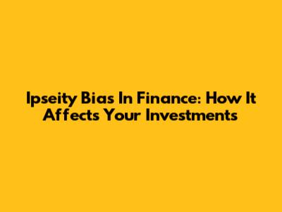 Ipseity Bias In Finance: How It Affects Your Investments