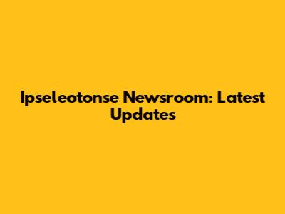 Ipseleotonse Newsroom: Latest Updates
