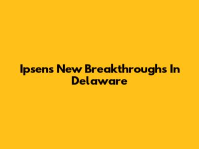 Ipsen's New Breakthroughs In Delaware