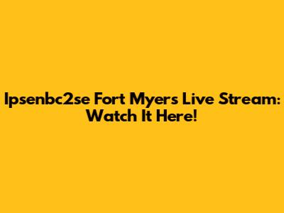 Ipsenbc2se Fort Myers Live Stream: Watch It Here!