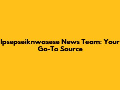 Ipsepseiknwasese News Team: Your Go-To Source