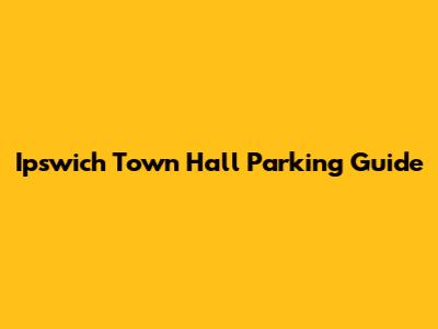 Ipswich Town Hall Parking Guide