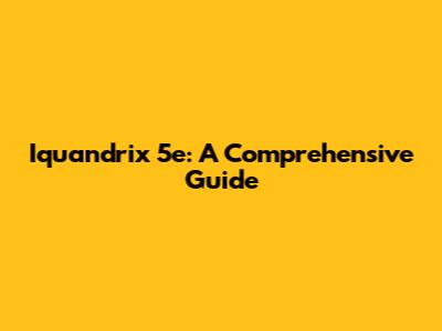 Iquandrix 5e: A Comprehensive Guide