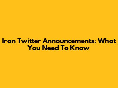 Iran Twitter Announcements: What You Need To Know