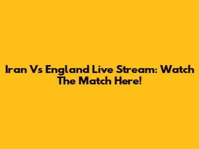 Iran Vs England Live Stream: Watch The Match Here!