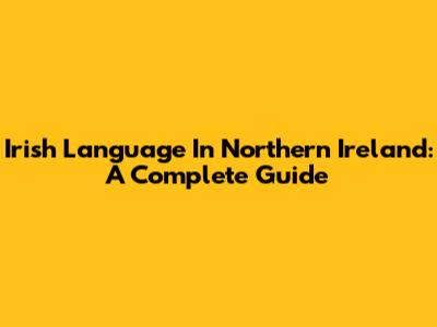 Irish Language In Northern Ireland: A Complete Guide