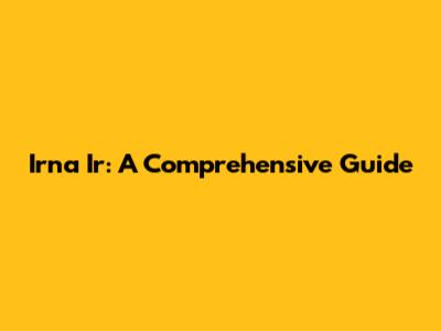 Irna Ir: A Comprehensive Guide