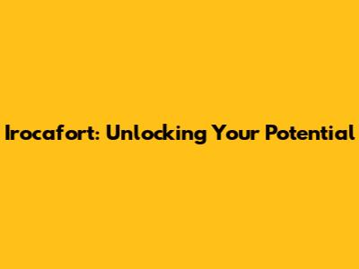 Irocafort: Unlocking Your Potential