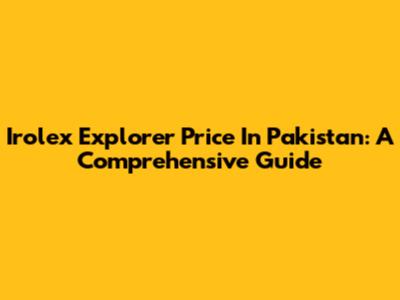 Irolex Explorer Price In Pakistan: A Comprehensive Guide