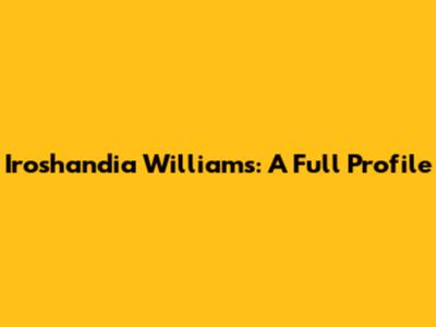 Iroshandia Williams: A Full Profile