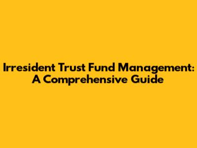 Irresident Trust Fund Management: A Comprehensive Guide