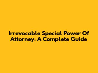 Irrevocable Special Power Of Attorney: A Complete Guide