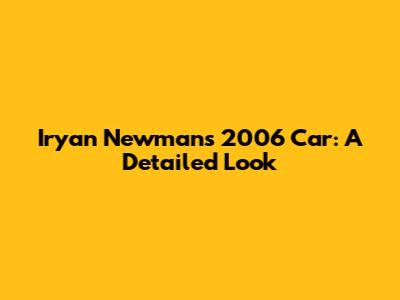 Iryan Newman's 2006 Car: A Detailed Look