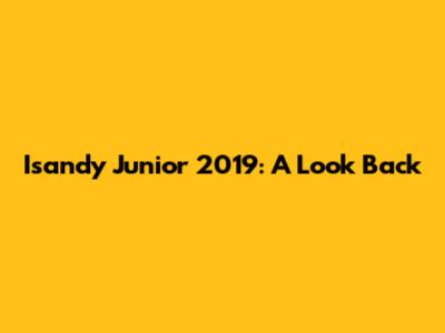 Isandy Junior 2019: A Look Back