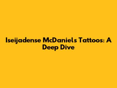 Iseijadense McDaniels Tattoos: A Deep Dive