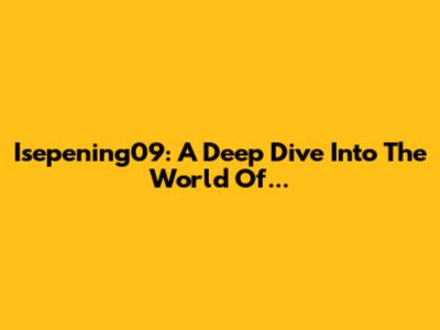 Isepening09: A Deep Dive Into The World Of...