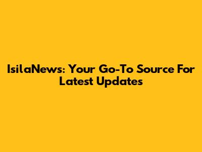 IsilaNews: Your Go-To Source For Latest Updates