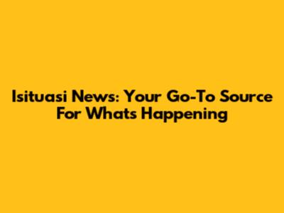 Isituasi News: Your Go-To Source For What's Happening