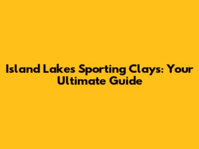 Island Lakes Sporting Clays: Your Ultimate Guide