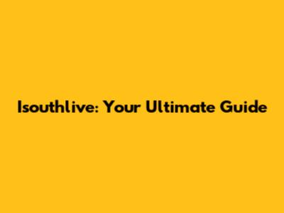 Isouthlive: Your Ultimate Guide