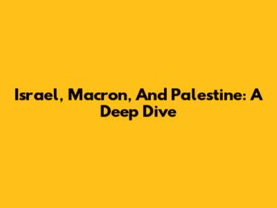 Israel, Macron, And Palestine: A Deep Dive