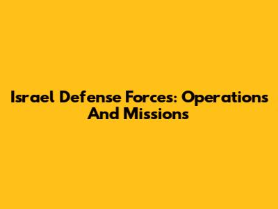 Israel Defense Forces: Operations And Missions