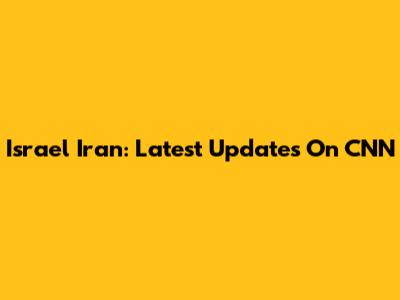 Israel Iran: Latest Updates On CNN