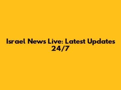 Israel News Live: Latest Updates 24/7