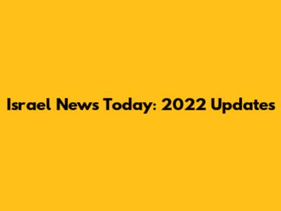 Israel News Today: 2022 Updates