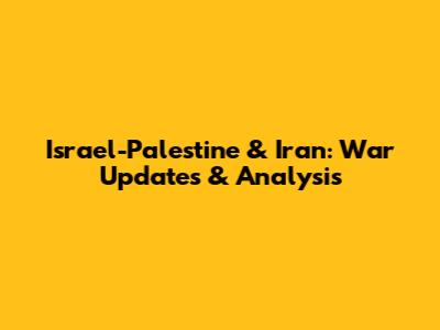 Israel-Palestine & Iran: War Updates & Analysis