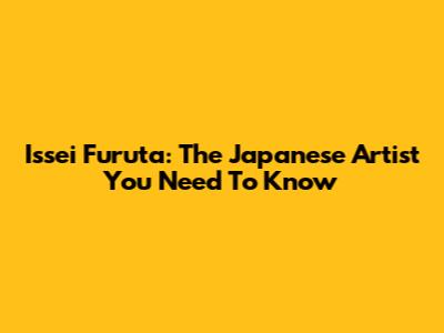 Issei Furuta: The Japanese Artist You Need To Know