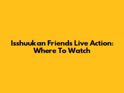 Isshuukan Friends Live Action: Where To Watch