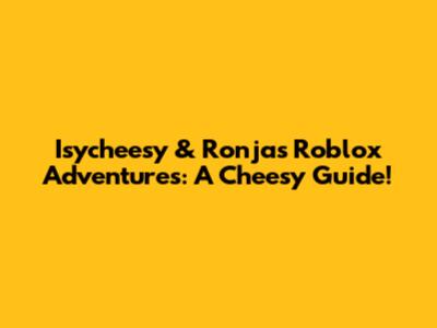 Isycheesy & Ronja's Roblox Adventures: A Cheesy Guide!