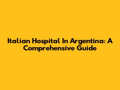 Italian Hospital In Argentina: A Comprehensive Guide