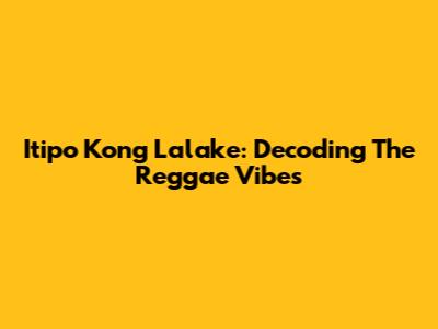 Itipo Kong Lalake: Decoding The Reggae Vibes