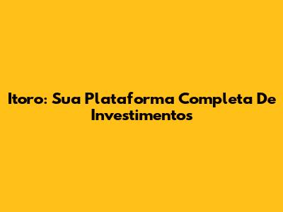 Itoro: Sua Plataforma Completa De Investimentos