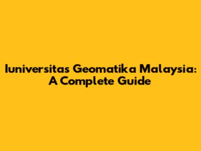 Iuniversitas Geomatika Malaysia: A Complete Guide