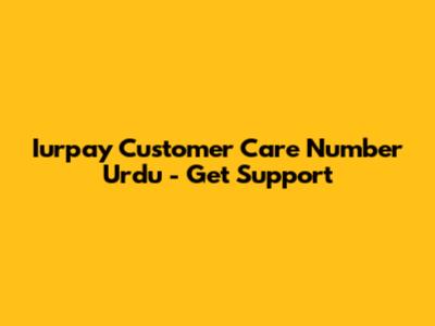 Iurpay Customer Care Number Urdu - Get Support
