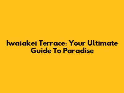 Iwaiakei Terrace: Your Ultimate Guide To Paradise