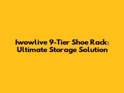 Iwowlive 9-Tier Shoe Rack: Ultimate Storage Solution