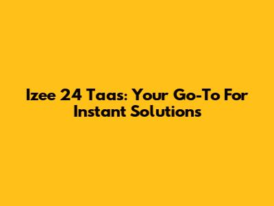 Izee 24 Taas: Your Go-To For Instant Solutions