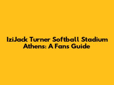 IziJack Turner Softball Stadium Athens: A Fan's Guide