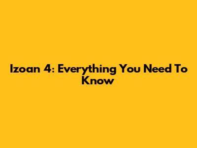 Izoan 4: Everything You Need To Know