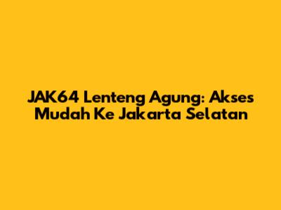 JAK64 Lenteng Agung: Akses Mudah Ke Jakarta Selatan