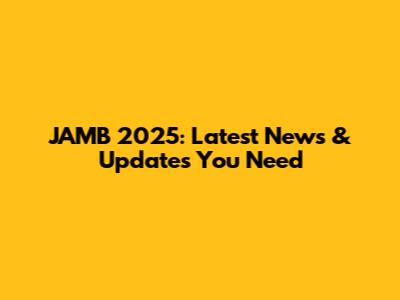 JAMB 2025: Latest News & Updates You Need
