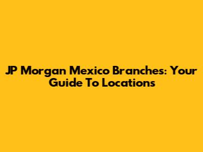 JP Morgan Mexico Branches: Your Guide To Locations