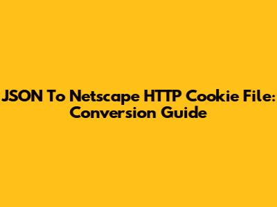 JSON To Netscape HTTP Cookie File: Conversion Guide