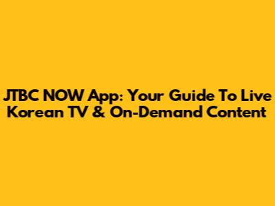 JTBC NOW App: Your Guide To Live Korean TV & On-Demand Content